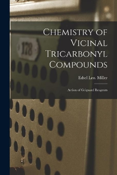 Chemistry of Vicinal Tricarbonyl Compounds: Action of Grignard Reagents by Edsel Leo Miller 9781014415592