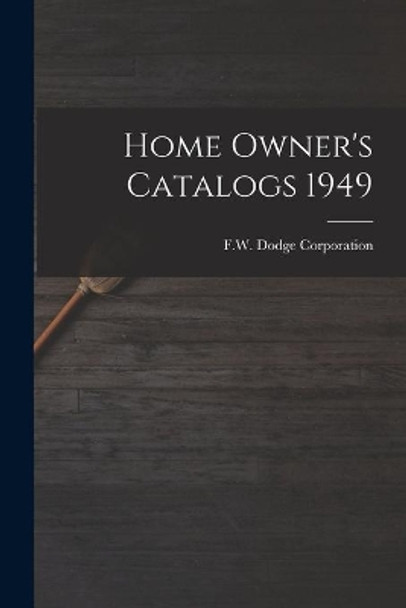 Home Owner's Catalogs 1949 by F W Dodge Corporation 9781014427533