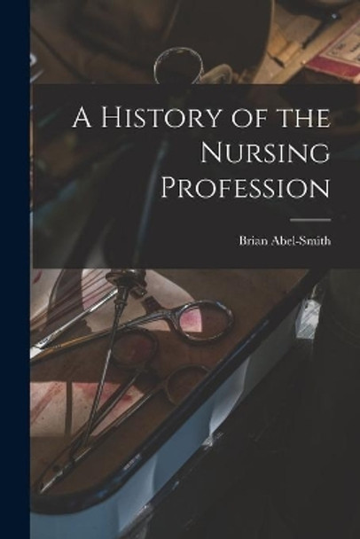 A History of the Nursing Profession by Brian Abel-Smith 9781014619723