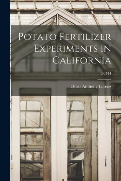 Potato Fertilizer Experiments in California; B0744 by Oscar Anthony 1914- Lorenz 9781014523112
