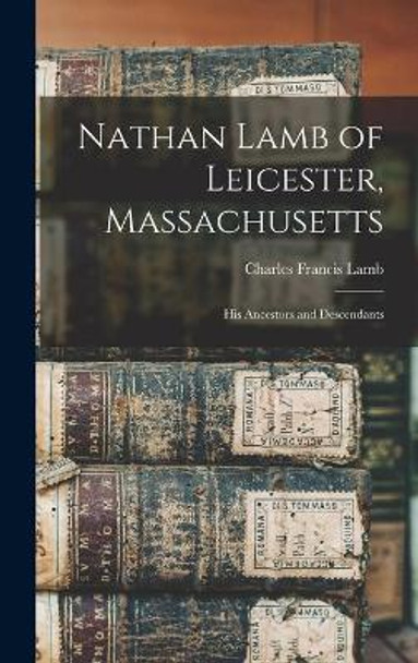 Nathan Lamb of Leicester, Massachusetts: His Ancestors and Descendants by Charles Francis B 1858 Lamb 9781014227461