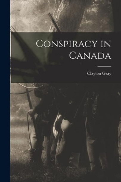 Conspiracy in Canada by Clayton 1918- Gray 9781014578761