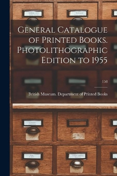 General Catalogue of Printed Books. Photolithographic Edition to 1955; 158 by British Museum Department of Printed 9781014288691