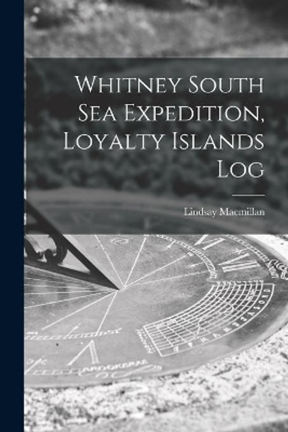 Whitney South Sea Expedition, Loyalty Islands Log by Lindsay MacMillan 9781014588883