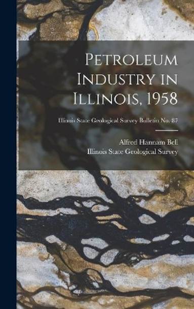 Petroleum Industry in Illinois, 1958; Illinois State Geological Survey Bulletin No. 87 by Alfred Hannam 1895- Bell 9781014246837