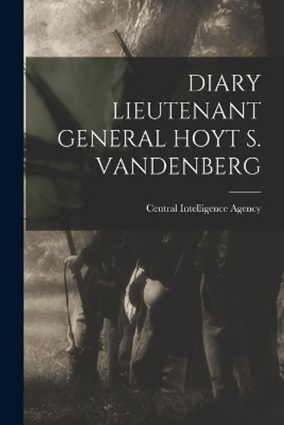 Diary Lieutenant General Hoyt S. Vandenberg by Central Intelligence Agency 9781014253811