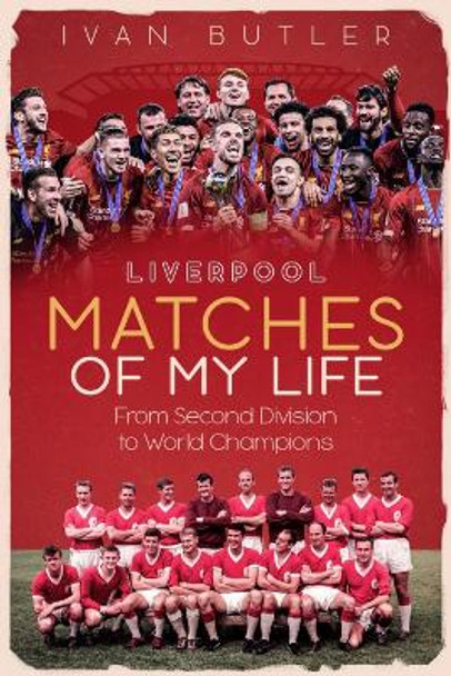 Liverpool Matches of My Lifetime: From Second Division to World Champions by Ivan Butler