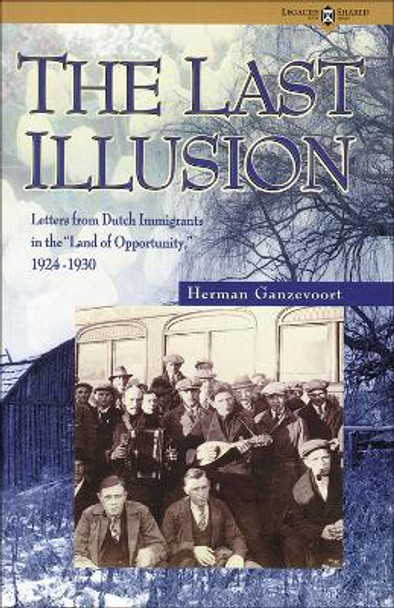 The Last Illusion: Letters from Dutch Immigrants in the &quot;Land of Opportunity&quot; 1924-1930 by Herman Ganzevoort 9781552380130