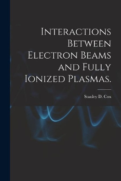 Interactions Between Electron Beams and Fully Ionized Plasmas. by Stanley D Cox 9781014694300