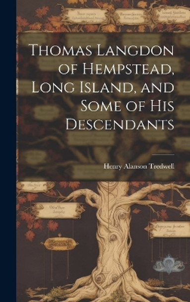 Thomas Langdon of Hempstead, Long Island, and Some of His Descendants by Henry Alanson Tredwell 9781019358276