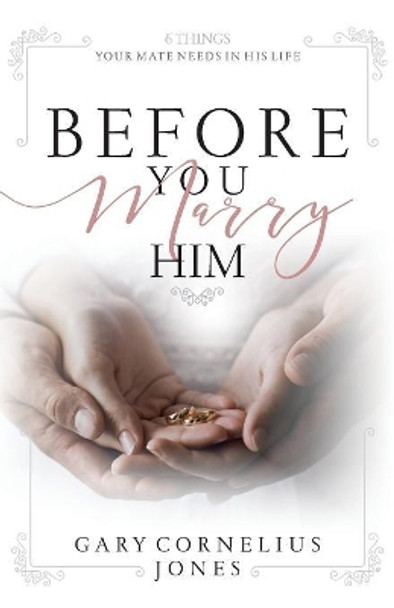 Before You marry Him: 6 Things Your Mate Need In His Life by Gary Cornelius Jones 9781078318129