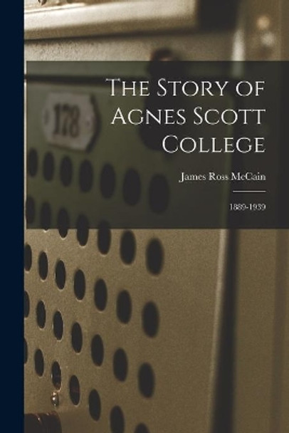 The Story of Agnes Scott College: 1889-1939 by James Ross McCain 9781014309297