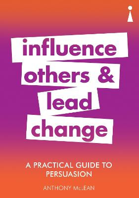 A Practical Guide to Persuasion: Influence others and lead change by Anthony McLean