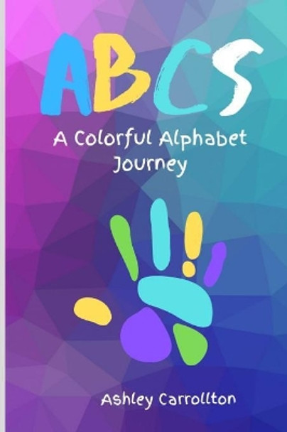 ABCs: A Colorful Alphabet Journey by Ashley Carrollton 9781081219574