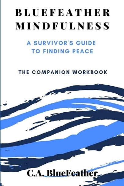 BlueFeather Mindfulness: A Survivor's Guide to Finding Peace: The Companion Workbook by C a Bluefeather 9781082402791