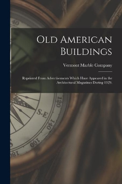 Old American Buildings: Reprinted From Advertisements Which Have Appeared in the Architectural Magazines During 1929. by Vermont Marble Company 9781015139183