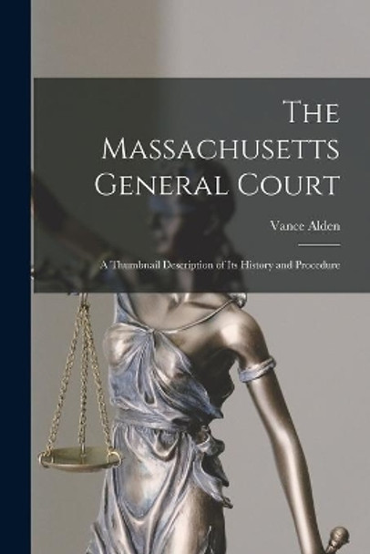 The Massachusetts General Court; a Thumbnail Description of Its History and Procedure by Vance Alden 9781014633941