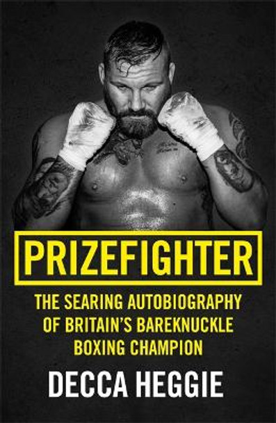 Prizefighter - The Searing Autobiography of Britain's Bareknuckle Boxing Champion: The Searing Autobiography of Britain's Bare Knuckle Boxing Champion by Decca Heggie