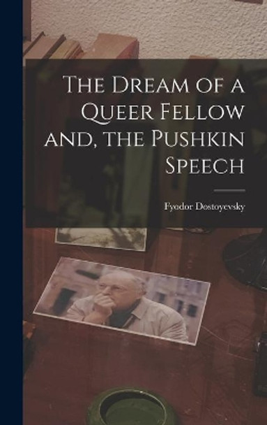 The Dream of a Queer Fellow and, the Pushkin Speech by Fyodor 1821-1881 Dostoyevsky 9781013491665