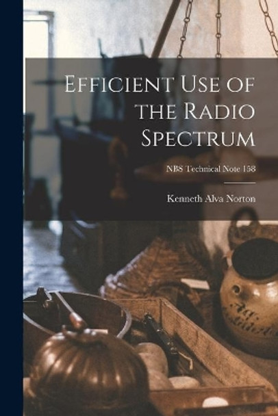 Efficient Use of the Radio Spectrum; NBS Technical Note 158 by Kenneth Alva 1907- Norton 9781014713698