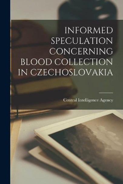 Informed Speculation Concerning Blood Collection in Czechoslovakia by Central Intelligence Agency 9781014716958