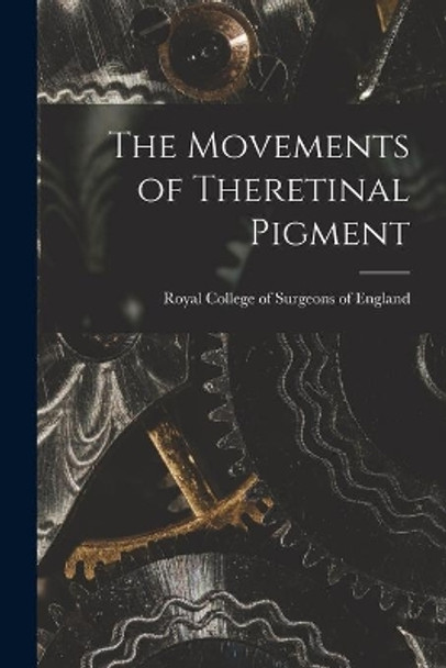 The Movements of Theretinal Pigment by Royal College of Surgeons of England 9781013501456