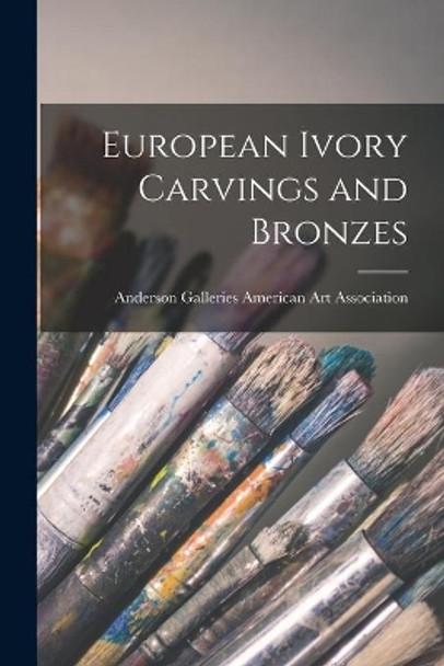 European Ivory Carvings and Bronzes by Anderson Ga American Art Association 9781014754158