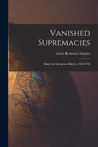 Vanished Supremacies: Essays on European History, 1812-1918 by Lewis Bernstein (Sir) 1888- Namier 9781014809452