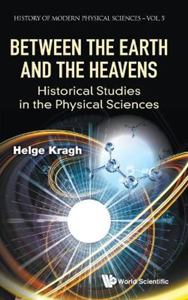 Between The Earth And The Heavens: Historical Studies In The Physical Sciences by Helge Kragh