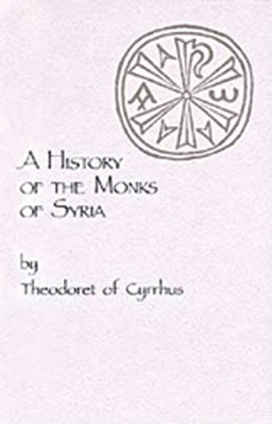 A History of the Monks of Syria by Theodoret of Cyrrhus by Theodoret of Cyrus 9780879079888