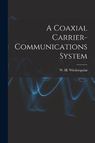 A Coaxial Carrier-communications System by W H Wiederspahn 9781015275133