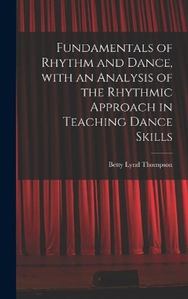 Fundamentals of Rhythm and Dance, With an Analysis of the Rhythmic Approach in Teaching Dance Skills by Betty Lynd Thompson 9781014092922