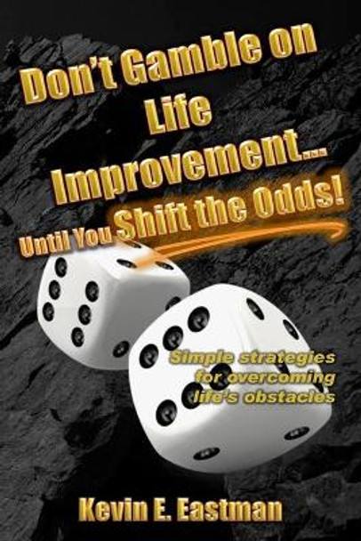 Don't Gamble on Life Improvement... Until You Shift the Odds! by Kevin E Eastman 9780998522302