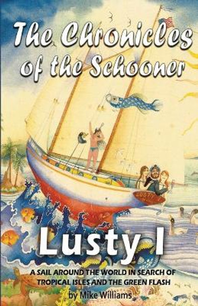 The Chronicles of the Schooner Lusty I: A Sail Around the World in Search of Tropical Isles and the Green Flash by Mike Williams 9780998274508