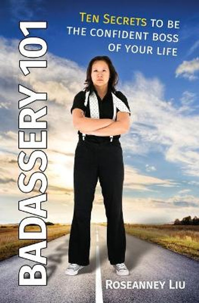 Badassery 101: Ten Secrets to be the Confident Boss of Your Life by Roseanney Liu 9780998334424