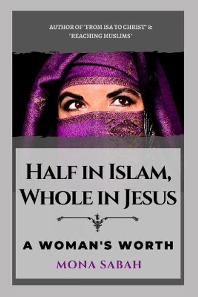 Half in Islam Whole in Jesus: A Woman's Worth by Mona Sabah 9780998637822