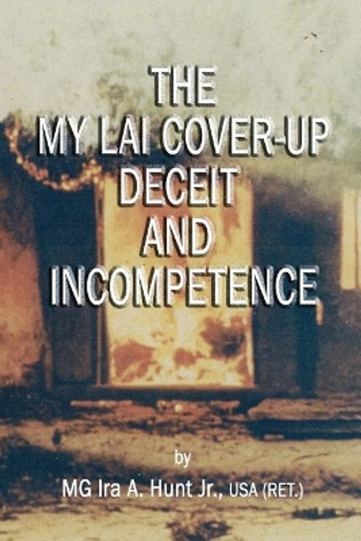 My Lai Cover-Up Deceit and Incompetence by Ira a Hunt Jr 9780998685144