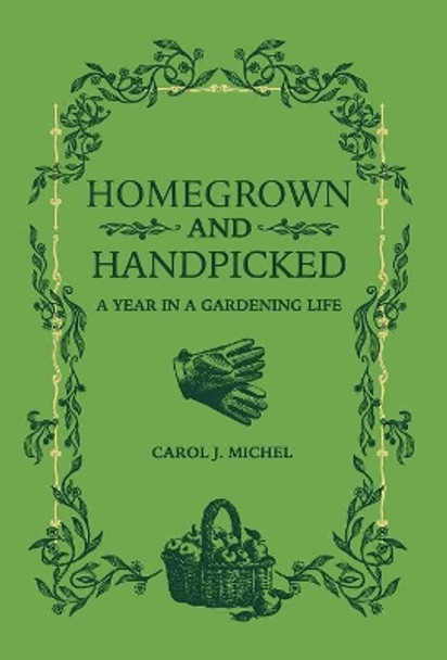 Homegrown and Handpicked: A Year in a Gardening Life by Carol J Michel 9780998697949