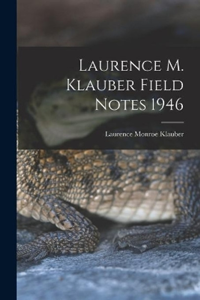 Laurence M. Klauber Field Notes 1946 by Laurence Monroe 1883-1968 Klauber 9781013876059