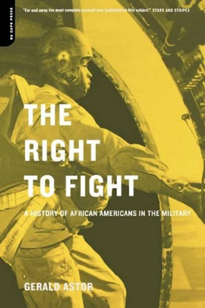 The Right To Fight: A History Of African Americans In The Military by Gerald Astor 9780306810312