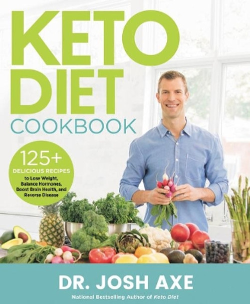 Keto Diet Cookbook: 125+ Delicious Recipes to Lose Weight, Balance Hormones, Boost Brain Health, and Reverse Disease by Josh Axe 9780316427180