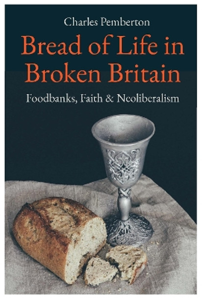 Bread of Life in Broken Britain: Foodbanks, Faith and Neoliberalism by Charles Pemberton 9780334058960