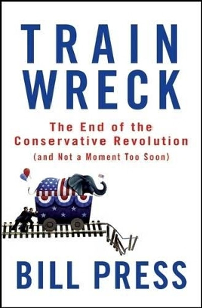 Trainwreck: The End of the Conservative Revolution (and Not a Moment Too Soon) by Bill Press 9780470182406