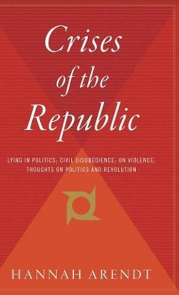 Crises of the Republic: Lying in Politics; Civil Disobedience; On Violence; Thoughts on Politics and Revolution by Professor Hannah Arendt 9780544310339