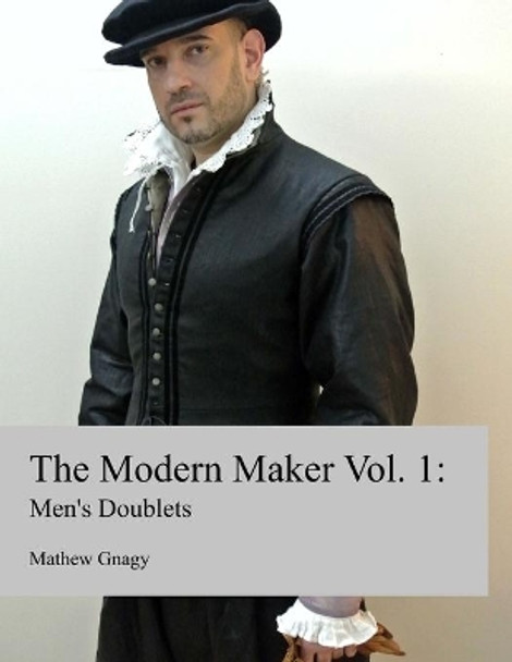 The Modern Maker: Men's 17th Century Doublets by Mathew Gnagy 9780692264843