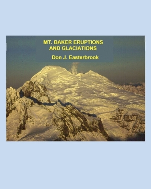 Mount Baker Eruptions and Glaciations by Don J Easterbrook 9780692620748