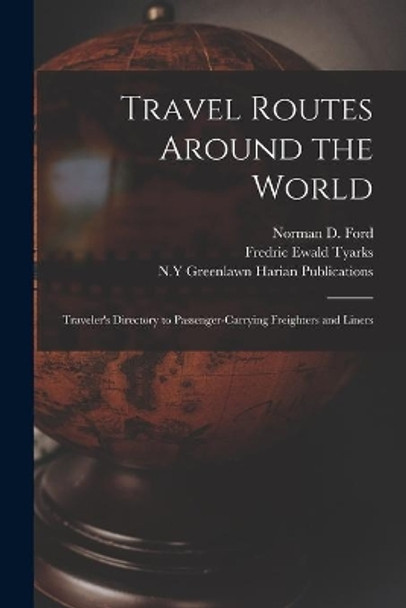 Travel Routes Around the World: Traveler's Directory to Passenger-carrying Freighters and Liners by Norman D 1921- Ed Ford 9781013920110