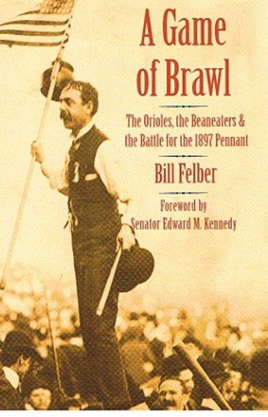 A Game of Brawl: The Orioles, the Beaneaters, and the Battle for the 1897 Pennant by Bill Felber 9780803211360