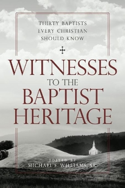 Witnesses to the Baptist Heritage: Thirty Baptists Every Christian Should Know by Michael E. Williams, Sr. 9780881465488