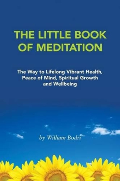 The Little Book of Meditation: The Way to Lifelong Vibrant Health, Peace of Mind, Spiritual Growth and Wellbeing by William Bodri 9780972190787